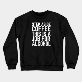 Step Aside Coffee This Is A Job For Alcohol Crewneck Sweatshirt